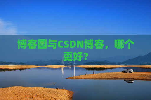 博客园与CSDN博客，哪个更好？