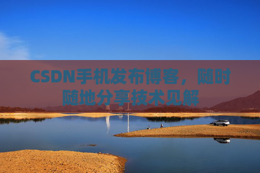 CSDN手机发布博客，随时随地分享技术见解