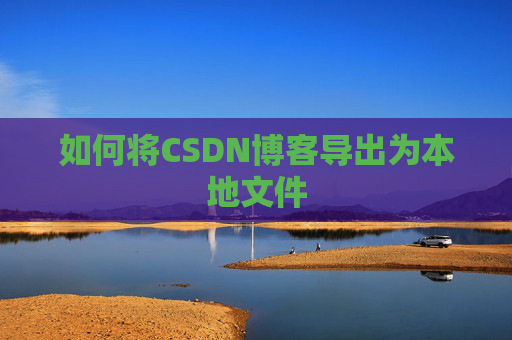 如何将CSDN博客导出为本地文件