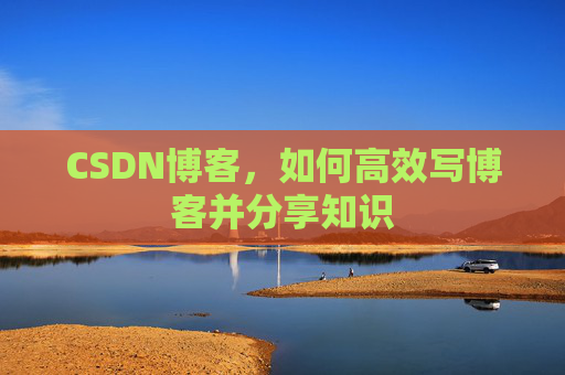 CSDN博客，如何高效写博客并分享知识